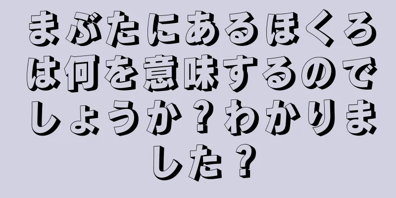 まぶたにあるほくろは何を意味するのでしょうか？わかりました？