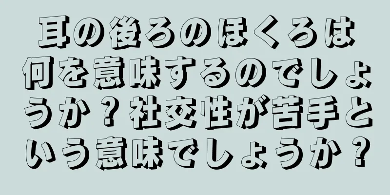 耳の後ろのほくろは何を意味するのでしょうか？社交性が苦手という意味でしょうか？