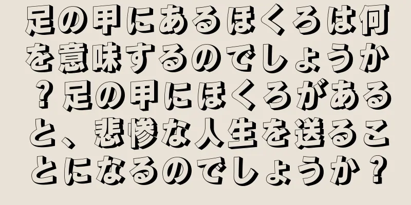 足の甲にあるほくろは何を意味するのでしょうか？足の甲にほくろがあると、悲惨な人生を送ることになるのでしょうか？