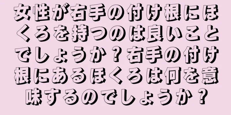 女性が右手の付け根にほくろを持つのは良いことでしょうか？右手の付け根にあるほくろは何を意味するのでしょうか？