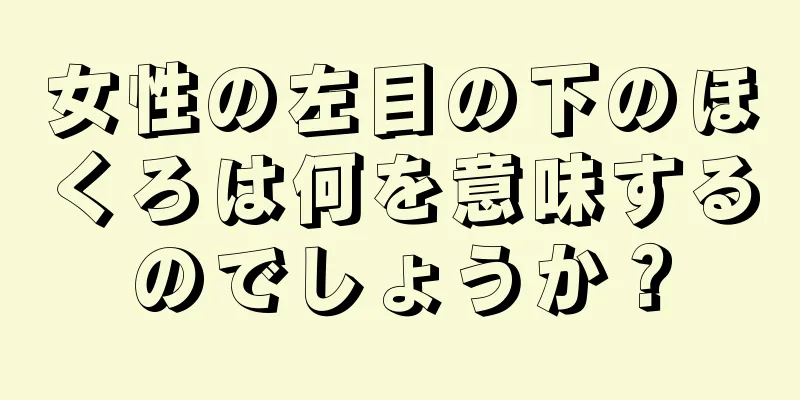 女性の左目の下のほくろは何を意味するのでしょうか？