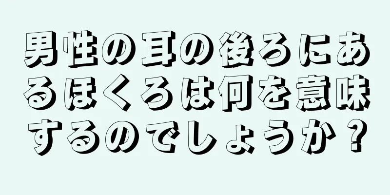 男性の耳の後ろにあるほくろは何を意味するのでしょうか？