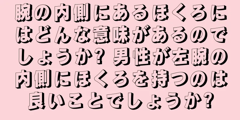 腕の内側にあるほくろにはどんな意味があるのでしょうか? 男性が左腕の内側にほくろを持つのは良いことでしょうか?