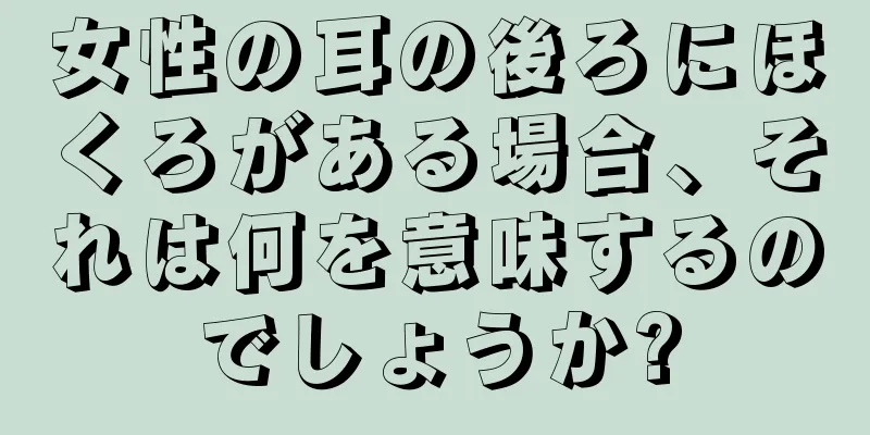 女性の耳の後ろにほくろがある場合、それは何を意味するのでしょうか?