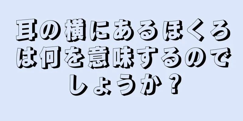 耳の横にあるほくろは何を意味するのでしょうか？