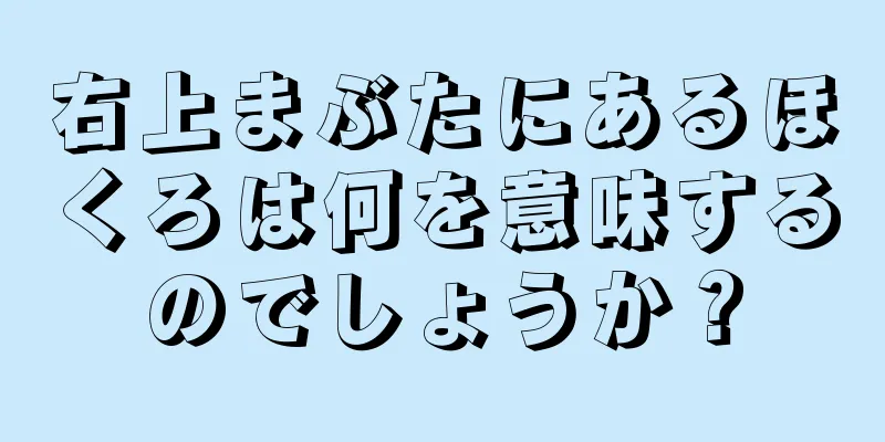 右上まぶたにあるほくろは何を意味するのでしょうか？