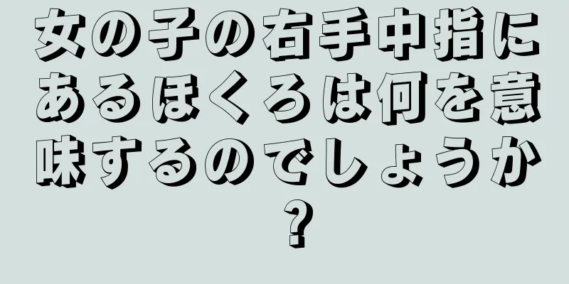 女の子の右手中指にあるほくろは何を意味するのでしょうか？