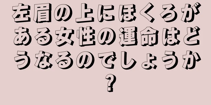 左眉の上にほくろがある女性の運命はどうなるのでしょうか？