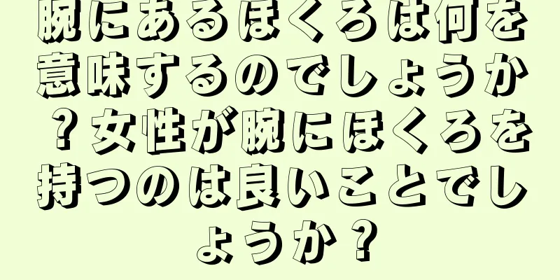 腕にあるほくろは何を意味するのでしょうか？女性が腕にほくろを持つのは良いことでしょうか？