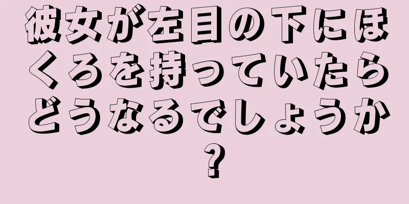 彼女が左目の下にほくろを持っていたらどうなるでしょうか？