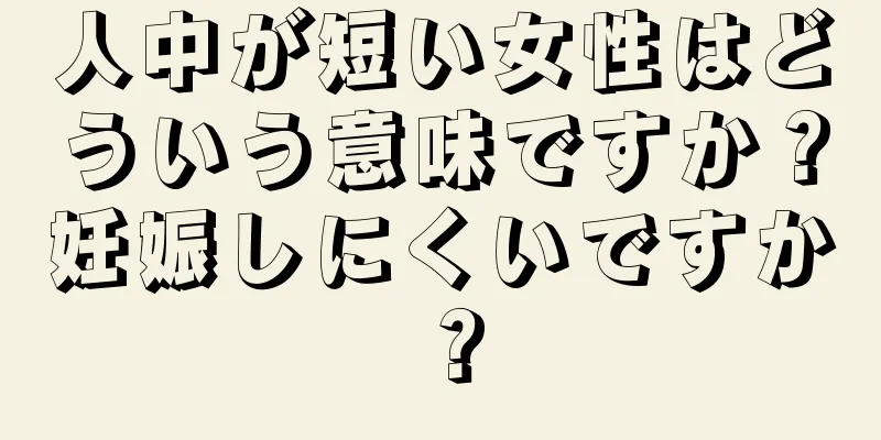 人中が短い女性はどういう意味ですか？妊娠しにくいですか？