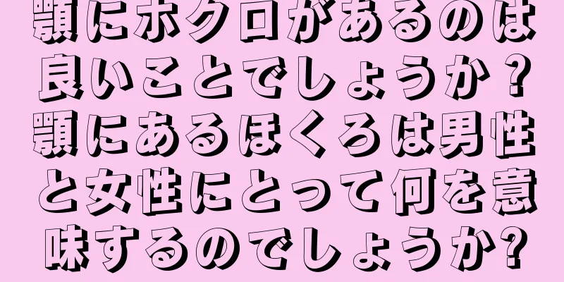 顎にホクロがあるのは良いことでしょうか？顎にあるほくろは男性と女性にとって何を意味するのでしょうか?