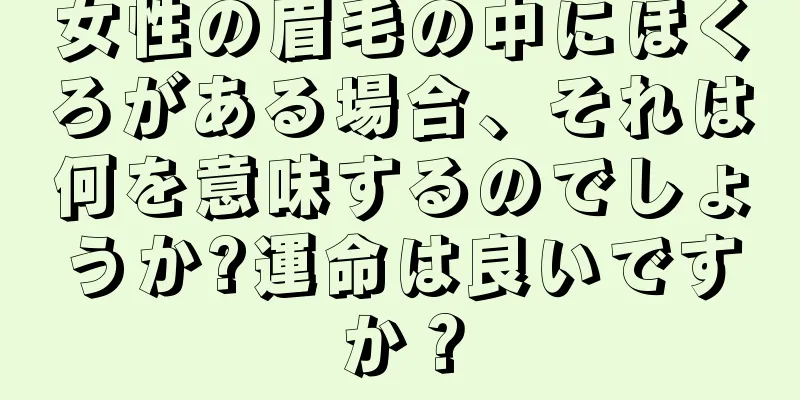 女性の眉毛の中にほくろがある場合、それは何を意味するのでしょうか?運命は良いですか？