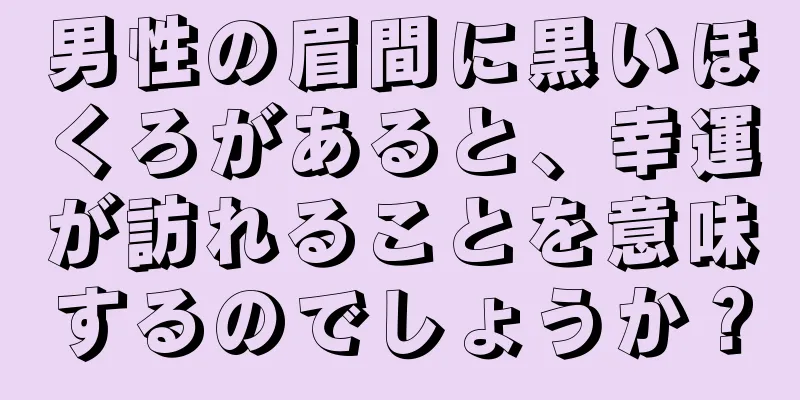 男性の眉間に黒いほくろがあると、幸運が訪れることを意味するのでしょうか？