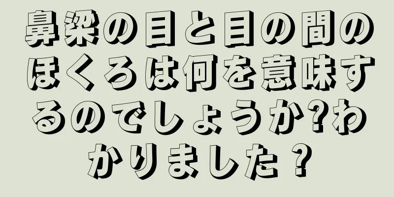 鼻梁の目と目の間のほくろは何を意味するのでしょうか?わかりました？