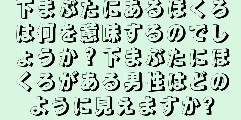 下まぶたにあるほくろは何を意味するのでしょうか？下まぶたにほくろがある男性はどのように見えますか?