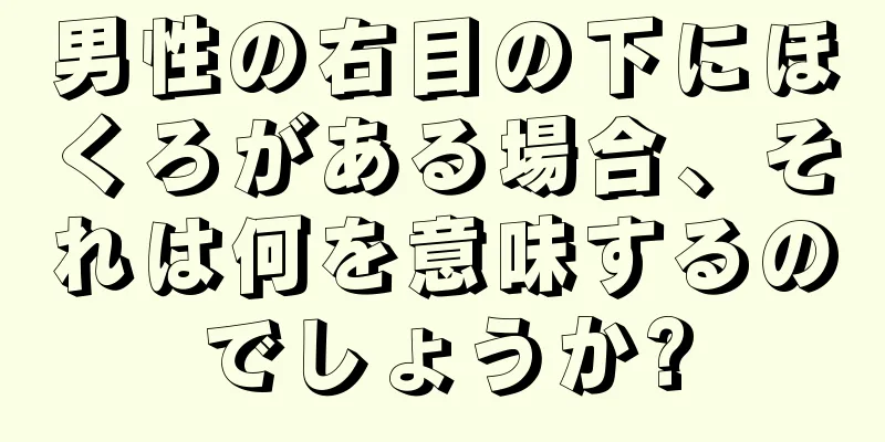 男性の右目の下にほくろがある場合、それは何を意味するのでしょうか?