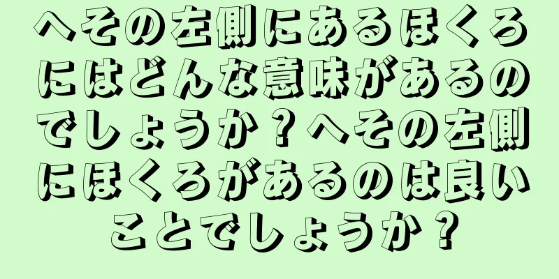 へその左側にあるほくろにはどんな意味があるのでしょうか？へその左側にほくろがあるのは良いことでしょうか？