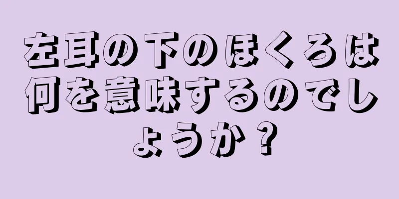 左耳の下のほくろは何を意味するのでしょうか？