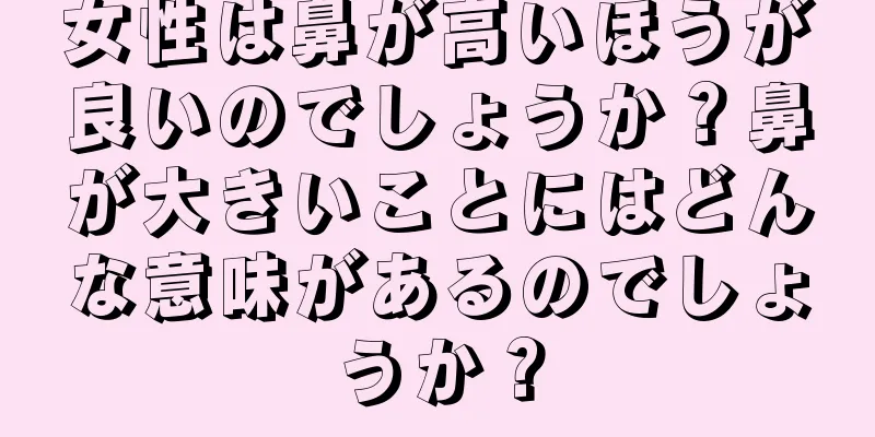 女性は鼻が高いほうが良いのでしょうか？鼻が大きいことにはどんな意味があるのでしょうか？