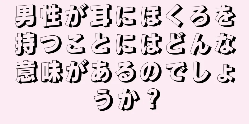 男性が耳にほくろを持つことにはどんな意味があるのでしょうか？