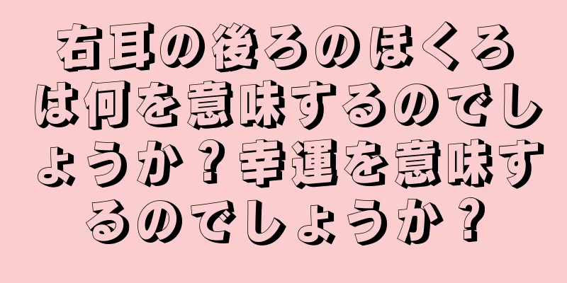 右耳の後ろのほくろは何を意味するのでしょうか？幸運を意味するのでしょうか？