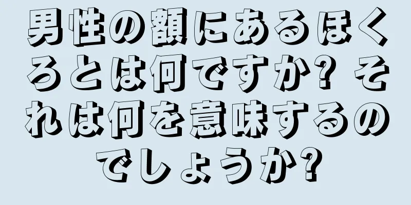 男性の額にあるほくろとは何ですか? それは何を意味するのでしょうか?