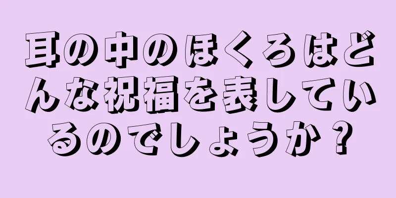 耳の中のほくろはどんな祝福を表しているのでしょうか？