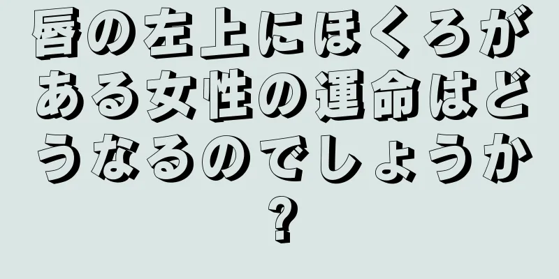 唇の左上にほくろがある女性の運命はどうなるのでしょうか?