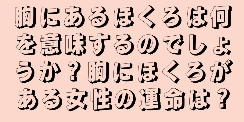 胸にあるほくろは何を意味するのでしょうか？胸にほくろがある女性の運命は？