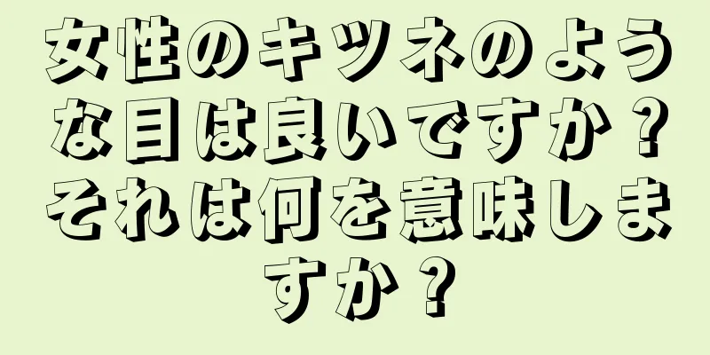 女性のキツネのような目は良いですか？それは何を意味しますか？