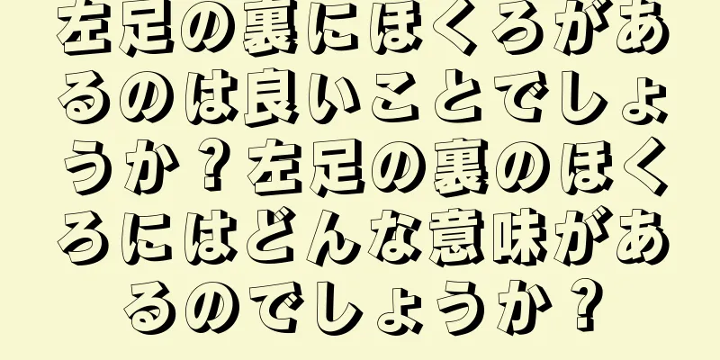 左足の裏にほくろがあるのは良いことでしょうか？左足の裏のほくろにはどんな意味があるのでしょうか？