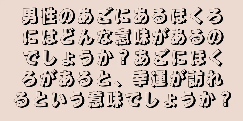 男性のあごにあるほくろにはどんな意味があるのでしょうか？あごにほくろがあると、幸運が訪れるという意味でしょうか？