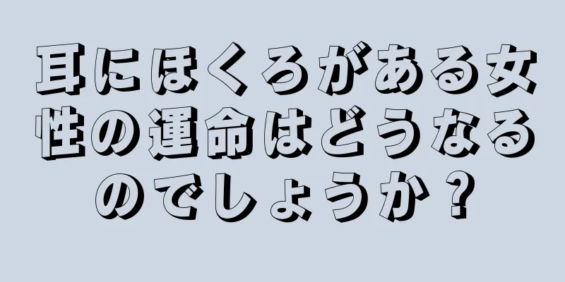 耳にほくろがある女性の運命はどうなるのでしょうか？