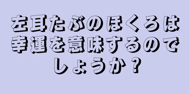 左耳たぶのほくろは幸運を意味するのでしょうか？