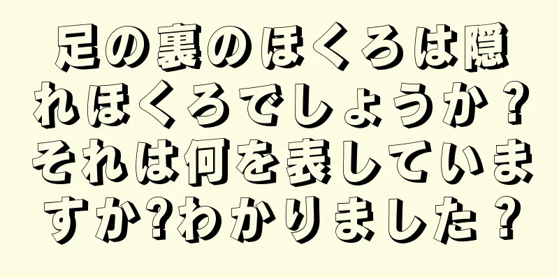 足の裏のほくろは隠れほくろでしょうか？それは何を表していますか?わかりました？