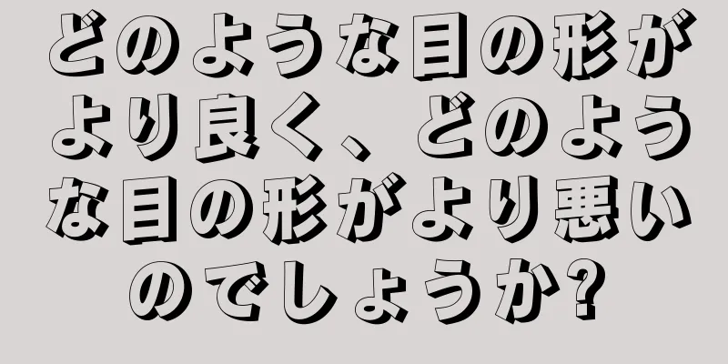 どのような目の形がより良く、どのような目の形がより悪いのでしょうか?