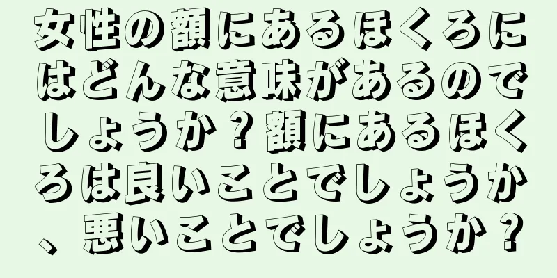 女性の額にあるほくろにはどんな意味があるのでしょうか？額にあるほくろは良いことでしょうか、悪いことでしょうか？