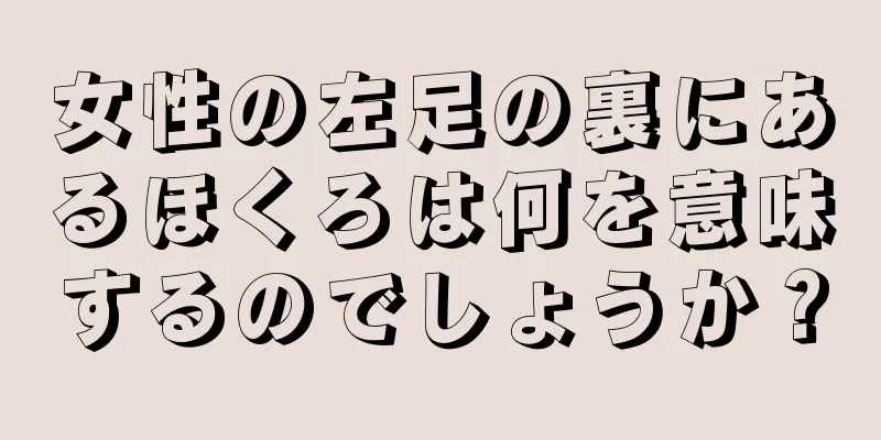 女性の左足の裏にあるほくろは何を意味するのでしょうか？