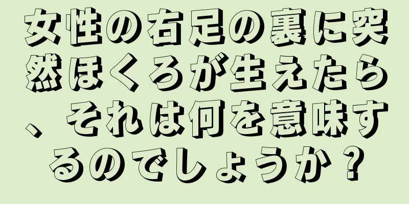 女性の右足の裏に突然ほくろが生えたら、それは何を意味するのでしょうか？