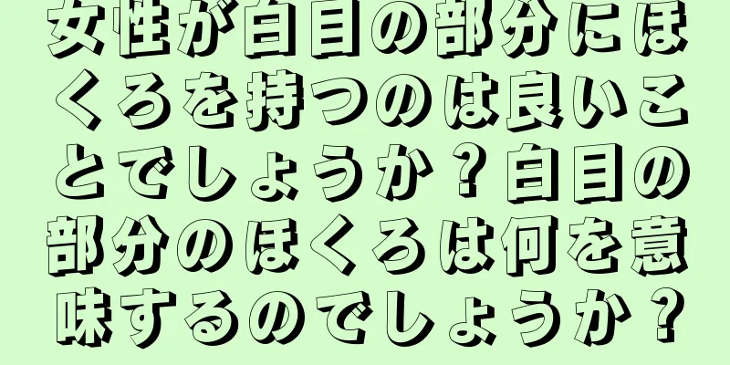 女性が白目の部分にほくろを持つのは良いことでしょうか？白目の部分のほくろは何を意味するのでしょうか？