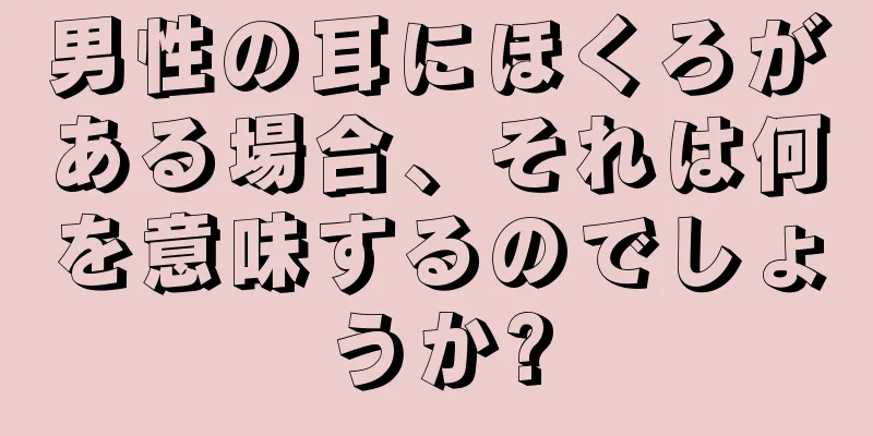 男性の耳にほくろがある場合、それは何を意味するのでしょうか?