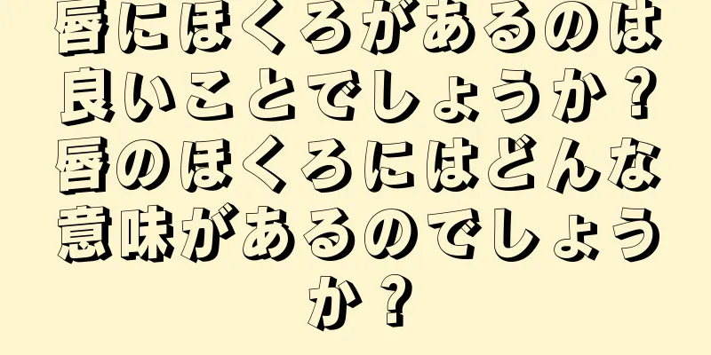 唇にほくろがあるのは良いことでしょうか？唇のほくろにはどんな意味があるのでしょうか？