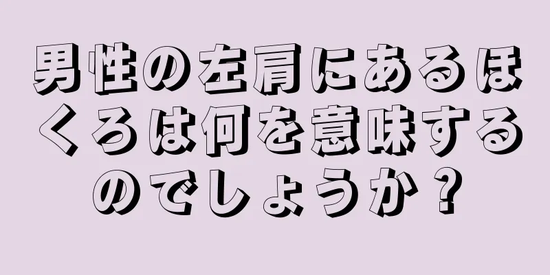 男性の左肩にあるほくろは何を意味するのでしょうか？