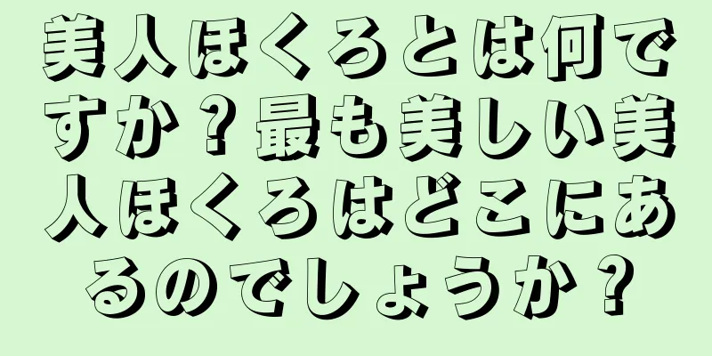 美人ほくろとは何ですか？最も美しい美人ほくろはどこにあるのでしょうか？