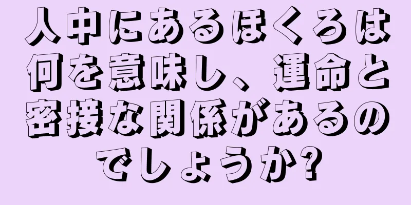 人中にあるほくろは何を意味し、運命と密接な関係があるのでしょうか?