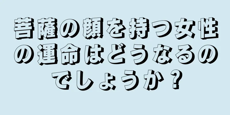 菩薩の顔を持つ女性の運命はどうなるのでしょうか？