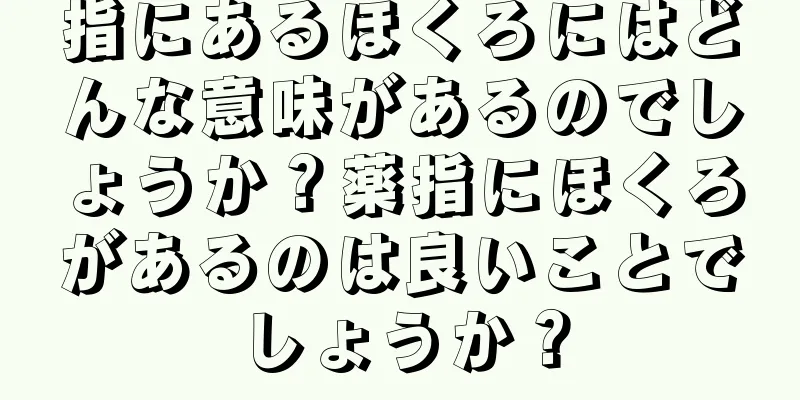 指にあるほくろにはどんな意味があるのでしょうか？薬指にほくろがあるのは良いことでしょうか？