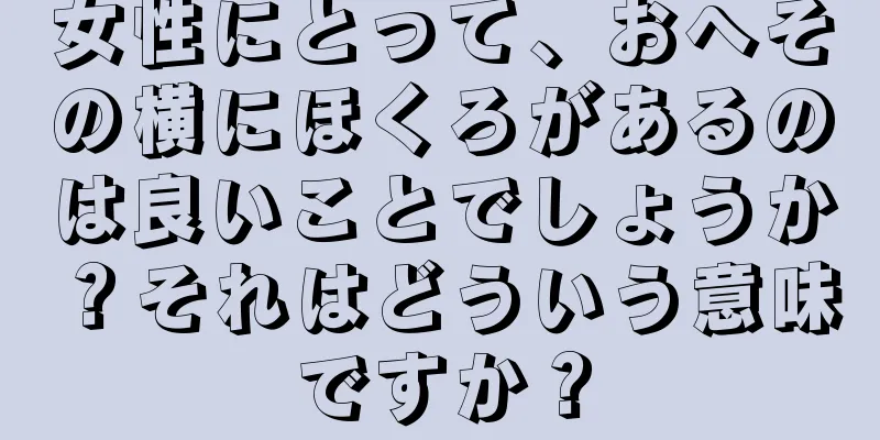 女性にとって、おへその横にほくろがあるのは良いことでしょうか？それはどういう意味ですか？