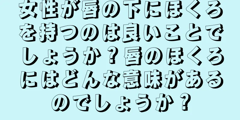 女性が唇の下にほくろを持つのは良いことでしょうか？唇のほくろにはどんな意味があるのでしょうか？